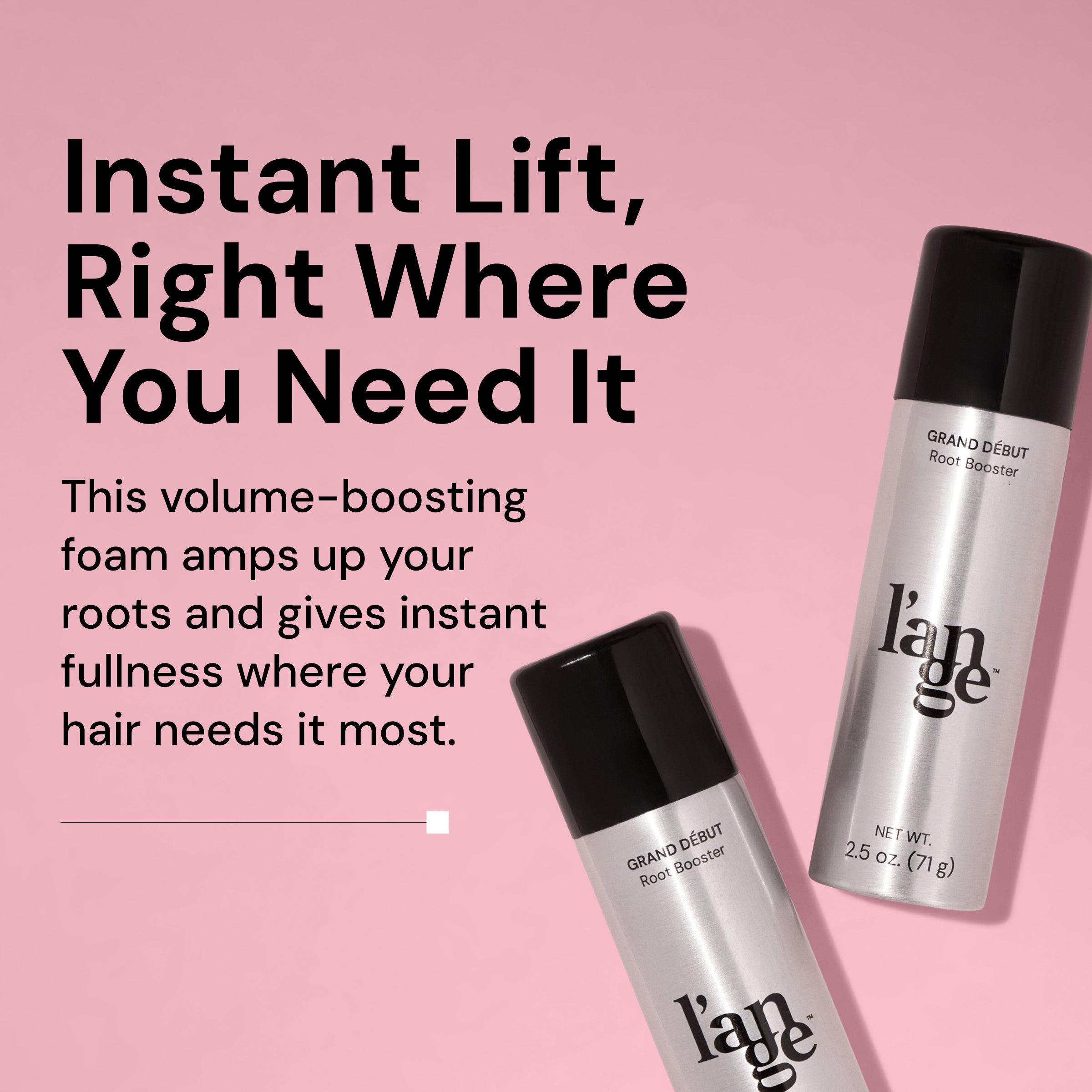 Two silver bottles of L’ange Grand Début Root Booster with black caps are displayed on a pink background. Bold black text reads “Instant Lift, Right Where You Need It,” followed by smaller text: “This volume-boosting foam amps up your roots and gives instant fullness where your hair needs it most