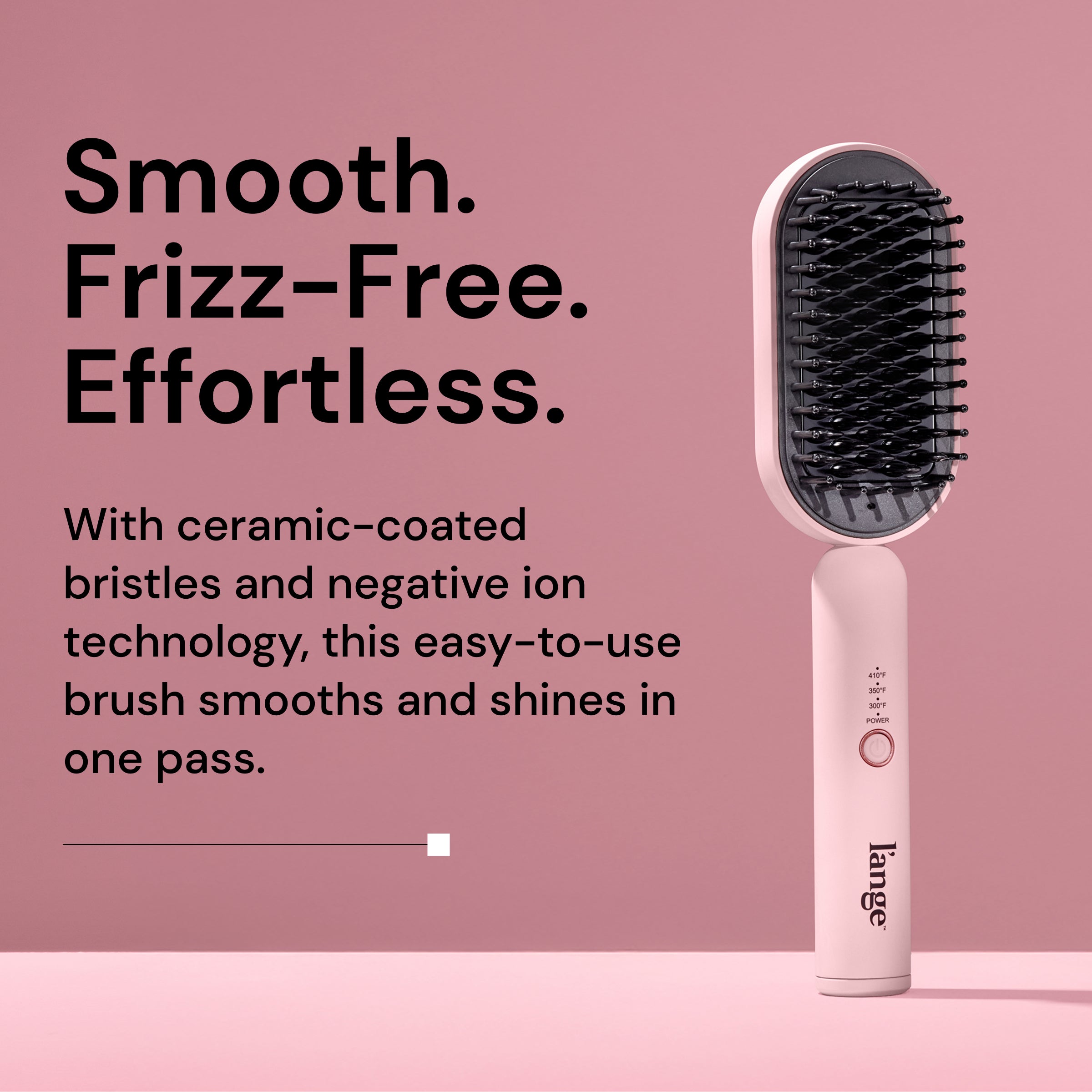 A pink L’ange straightening brush with black ceramic-coated bristles stands upright on a pink background. Text on the left reads: 'Smooth. Frizz-Free. Effortless.' Below, it says: 'With ceramic-coated bristles and negative ion technology, this easy-to-use brush smooths and shines in one pass.