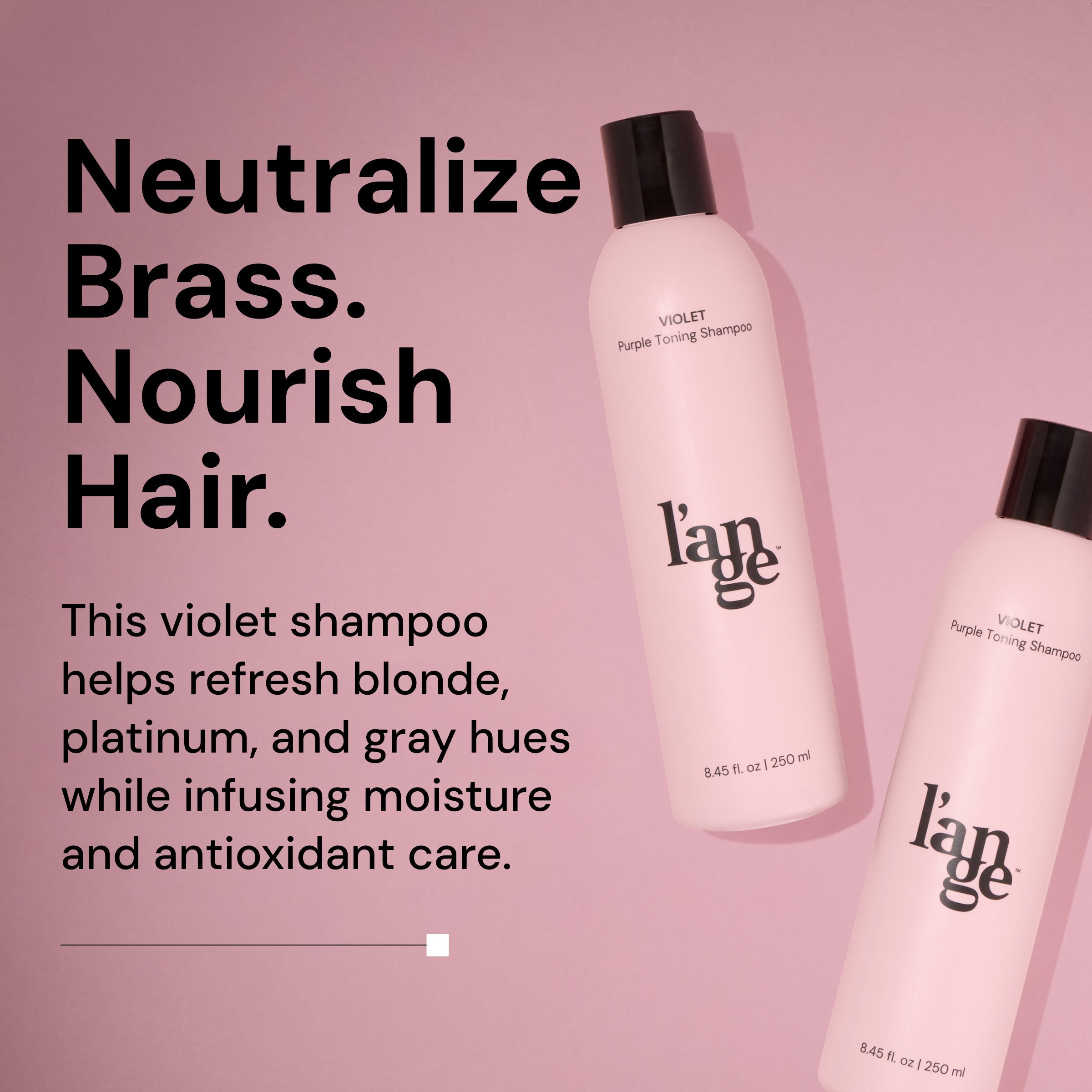 Two bottles of L’ange Violet Purple Toning Shampoo on a pink background. Bold black text reads: ‘Neutralize Brass. Nourish Hair.’ Subheading says: ‘This violet shampoo helps refresh blonde, platinum, and gray hues while infusing moisture and antioxidant care.